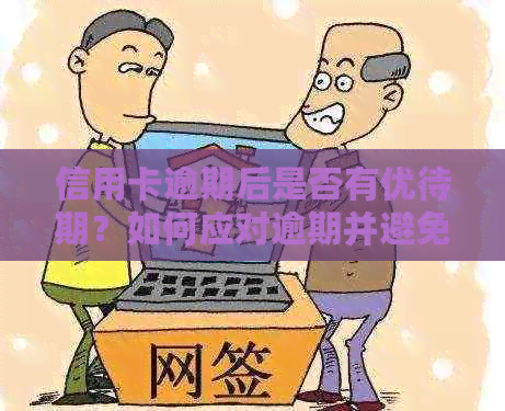 信用卡逾期后是否有优待期？如何应对逾期并避免影响信用记录的全面指南