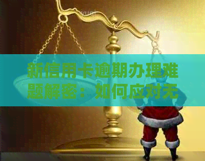 新信用卡逾期办理难题解密：如何应对无法按时办卡的情况？