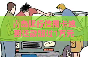 青岛银行信用卡逾期还款超过1万元的解决策略和应对方法