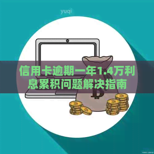 信用卡逾期一年1.4万利息累积问题解决指南