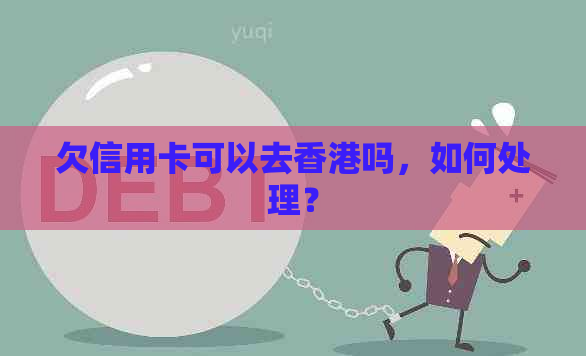 欠信用卡可以去吗，如何处理？