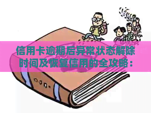 信用卡逾期后异常状态解除时间及恢复信用的全攻略：常见问题解答与建议