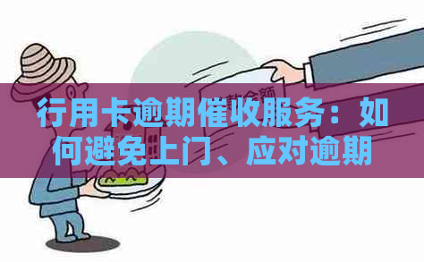 行用卡逾期服务：如何避免上门、应对逾期问题及解决方法全解析