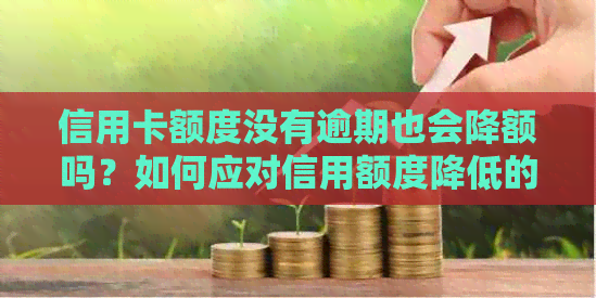 信用卡额度没有逾期也会降额吗？如何应对信用额度降低的问题？