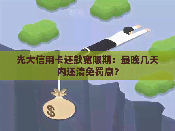 光大信用卡还款宽限期：最晚几天内还清免罚息？