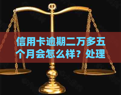 信用卡逾期二万多五个月会怎么样？处理方式和严重性分析