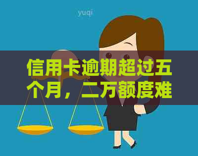 信用卡逾期超过五个月，二万额度难以偿还，我该如何处理？