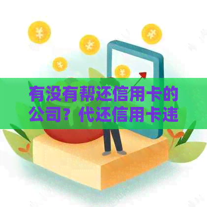 有没有帮还信用卡的公司？代还信用卡违法吗？电话和公司信息在哪里？