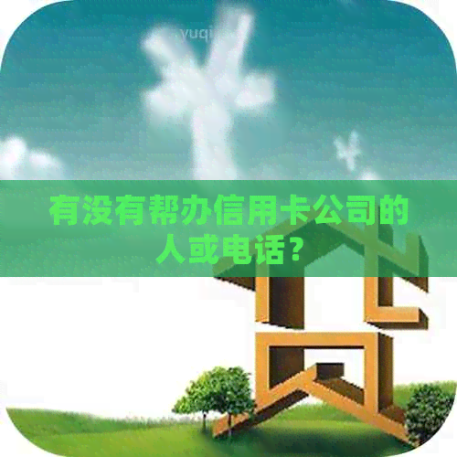 有没有帮办信用卡公司的人或电话？