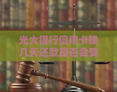 光大银行信用卡晚几天还款是否会受影响及宽限期是多久