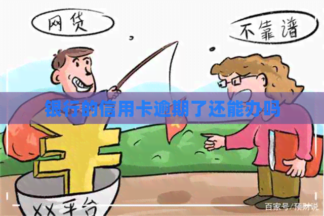 银行的信用卡逾期了还能办吗