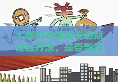 七年前的信用卡逾期处理方法，是否影响信用及贷款可能性？