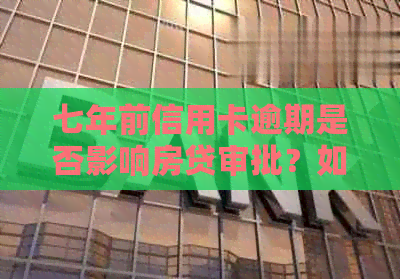 七年前信用卡逾期是否影响房贷审批？如何处理？