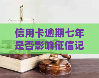 信用卡逾期七年是否影响记录：详细解答与预防措
