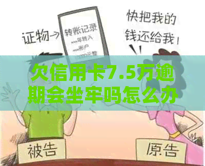 欠信用卡7.5万逾期会坐牢吗怎么办？