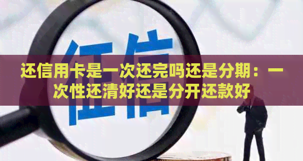 还信用卡是一次还完吗还是分期：一次性还清好还是分开还款好