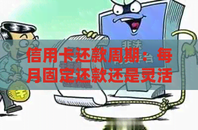 信用卡还款周期：每月固定还款还是灵活选择？
