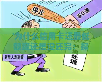 '为什么信用卡还更低额度还是没还完：探讨未完成还款原因及影响'