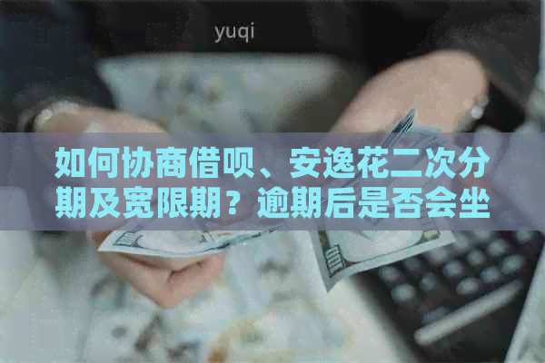 如何协商网贷、安逸花二次分期及宽限期？逾期后是否会坐牢？