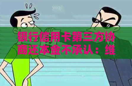 银行信用卡第三方协商还本金不承认：     途径与可能后果