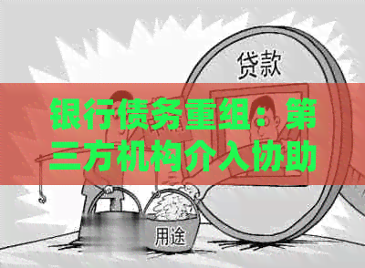 银行债务重组：第三方机构介入协助处理还款问题