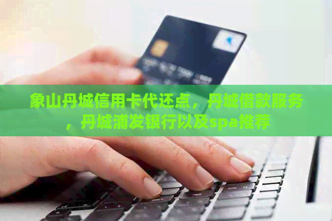 象山丹城信用卡代还点，丹城借款服务，丹城浦发银行以及spa推荐