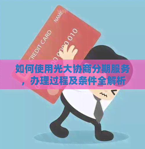如何使用光大协商分期服务,办理过程及条件全解析