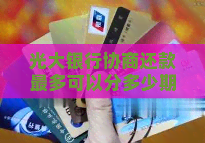 光大银行协商还款最多可以分多少期： 协商容易吗？逾期后如何计算？