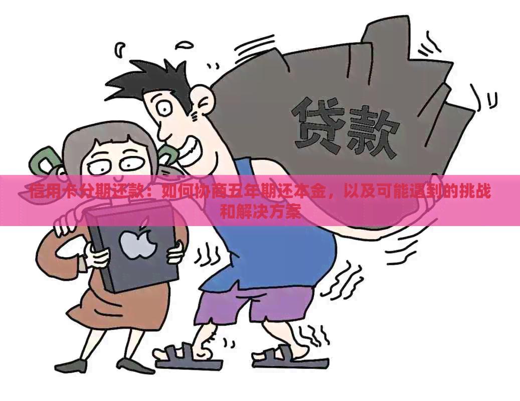 信用卡分期还款：如何协商五年期还本金，以及可能遇到的挑战和解决方案