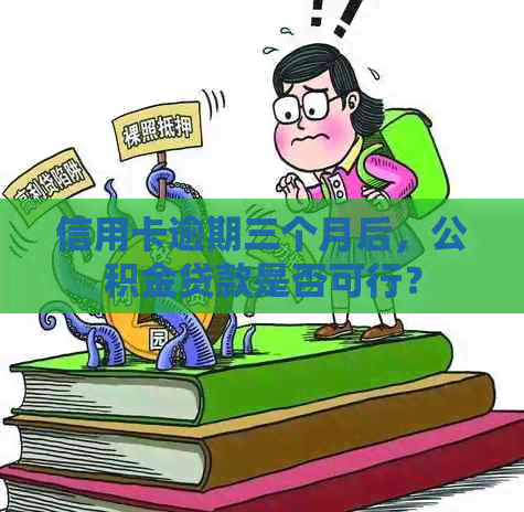 信用卡逾期三个月后，公积金贷款是否可行？