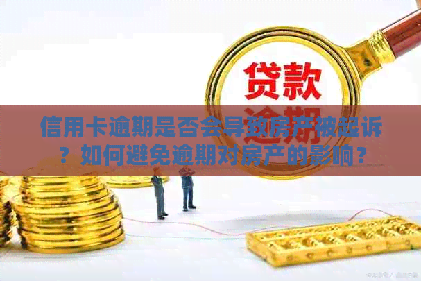 信用卡逾期是否会导致房产被起诉？如何避免逾期对房产的影响？