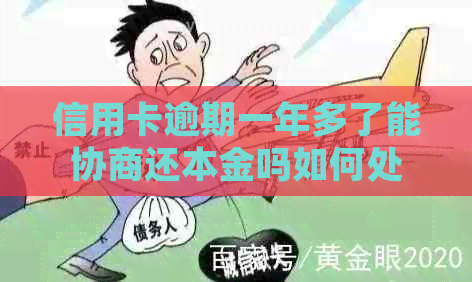 信用卡逾期一年多了能协商还本金吗如何处理及是否可以协商分期？
