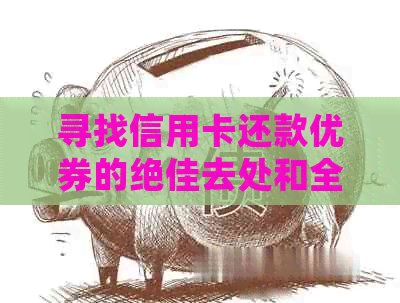 寻找信用卡还款优券的绝佳去处和全面攻略