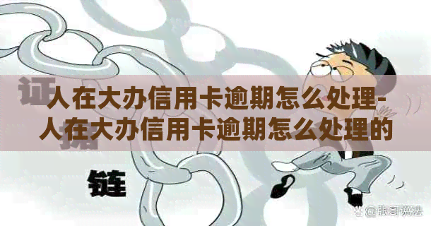 人在大办信用卡逾期怎么处理-人在大办信用卡逾期怎么处理的