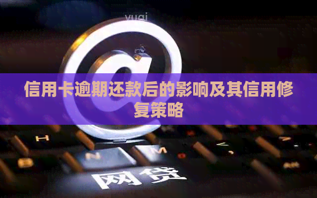 信用卡逾期还款后的影响及其信用修复策略