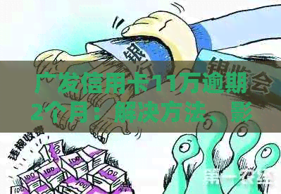 广发信用卡11万逾期2个月：解决方法、影响和如何规划还款