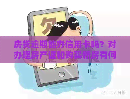 房贷逾期能办信用卡吗？对办理房产证和购买新房有何影响？