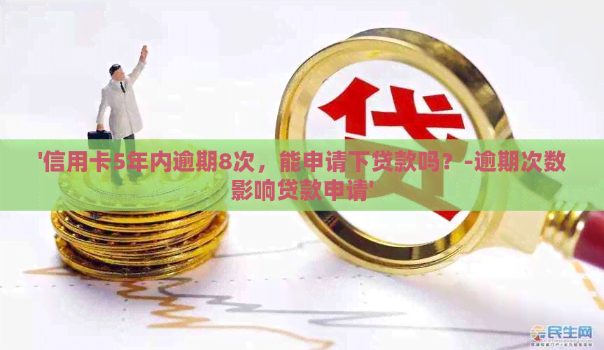'信用卡5年内逾期8次，能申请下贷款吗？-逾期次数影响贷款申请'
