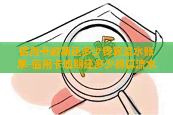 信用卡逾期还多少钱算流水账单-信用卡逾期还多少钱算流水账单明细