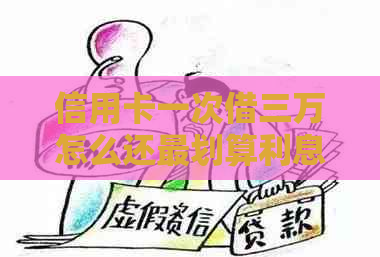 信用卡一次借三万怎么还最划算利息：还款策略和低成本建议