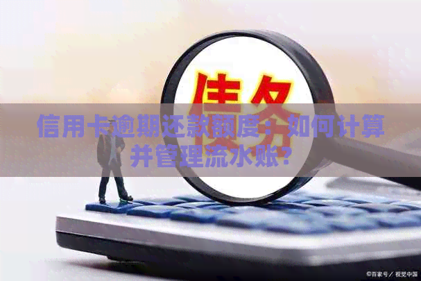 信用卡逾期还款额度：如何计算并管理流水账？
