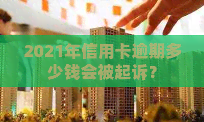 2021年信用卡逾期多少钱会被起诉？