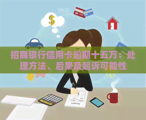 招商银行信用卡逾期十五万：处理方法、后果及起诉可能性