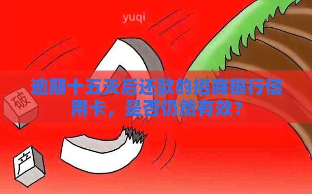 逾期十五天后还款的招商银行信用卡，是否仍然有效？