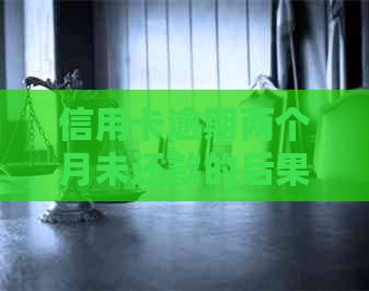信用卡逾期两个月未还款的后果及解决策略