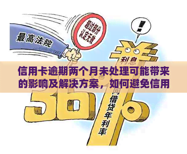 信用卡逾期两个月未处理可能带来的影响及解决方案，如何避免信用损失？