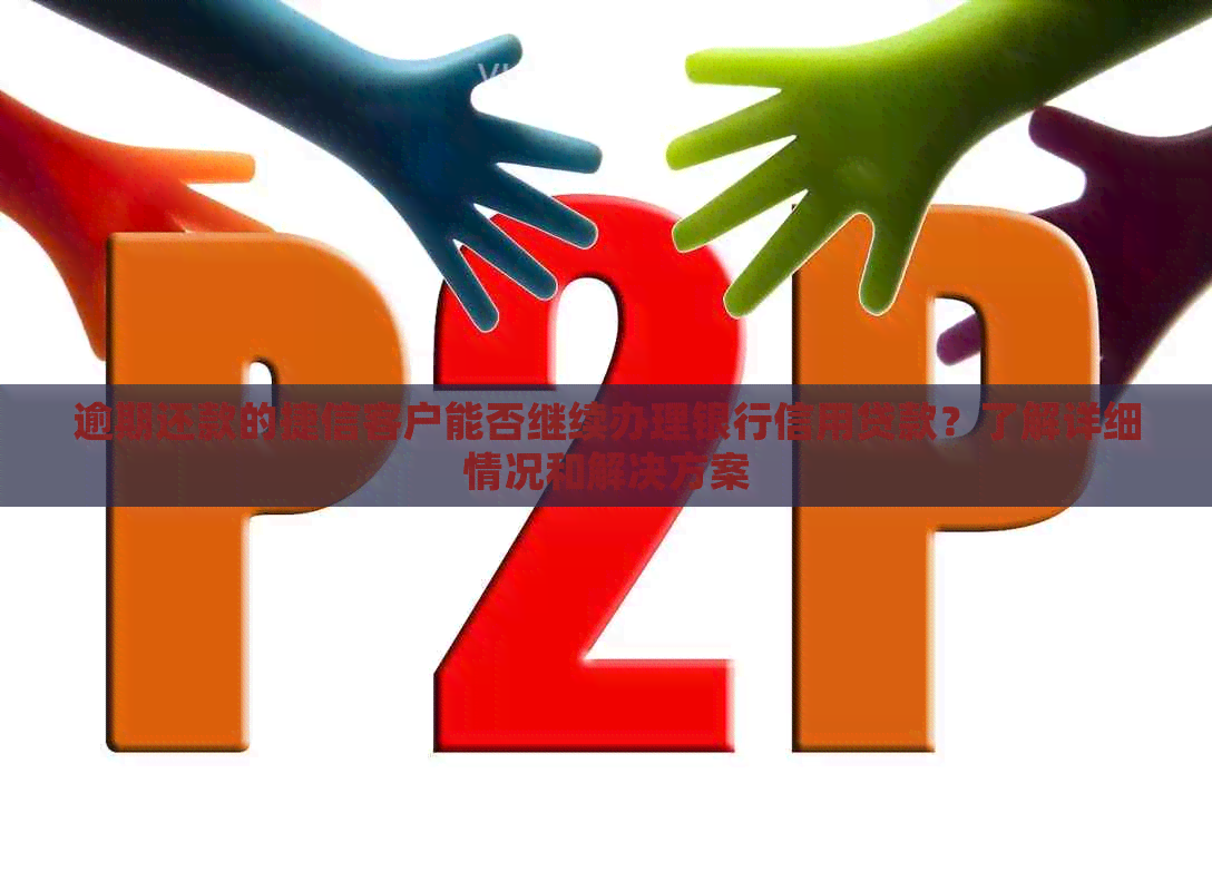 逾期还款的捷信客户能否继续办理银行信用贷款？了解详细情况和解决方案