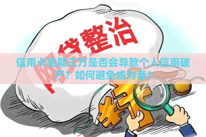 信用卡逾期三万是否会导致个人信用破产？如何避免成为老？