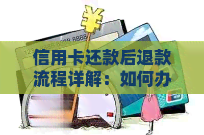 信用卡还款后退款流程详解：如何办理，需要多久时间？