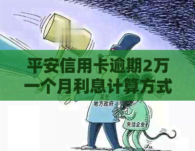 平安信用卡逾期2万一个月利息计算方式与结果